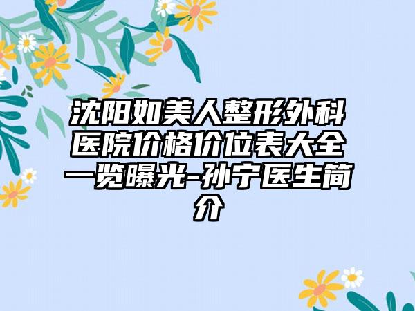 沈阳如美人整形外科医院价格价位表大全一览曝光-孙宁医生简介
