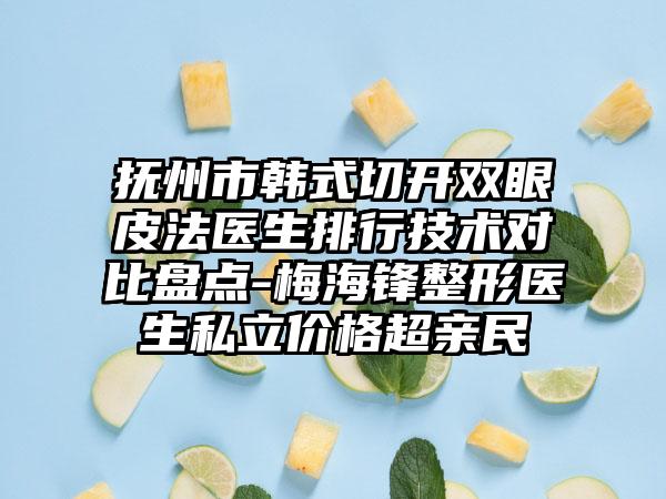 抚州市韩式切开双眼皮法医生排行技术对比盘点-梅海锋整形医生私立价格超亲民