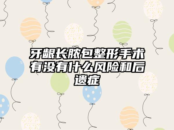 牙龈长脓包整形手术有没有什么风险和后遗症