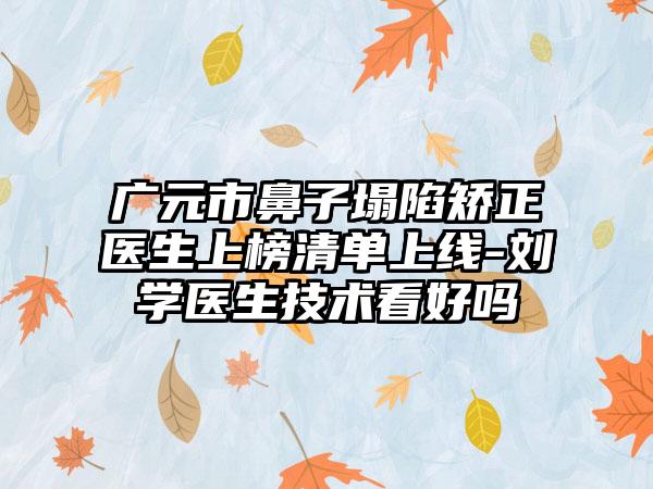 广元市鼻子塌陷矫正医生上榜清单上线-刘学医生技术看好吗