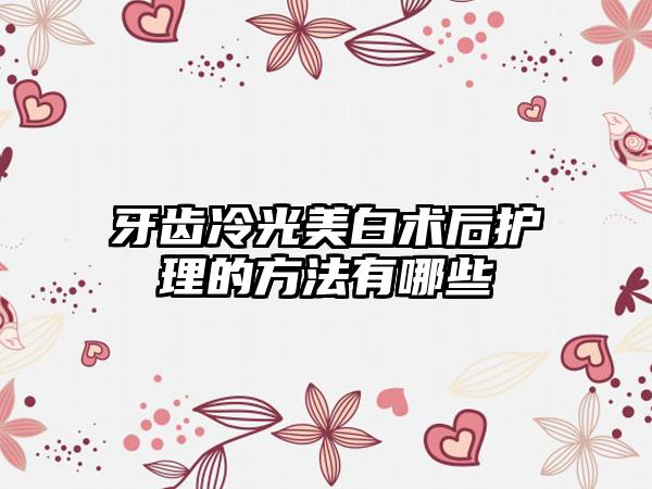 牙齿冷光美白术后护理的方法有哪些