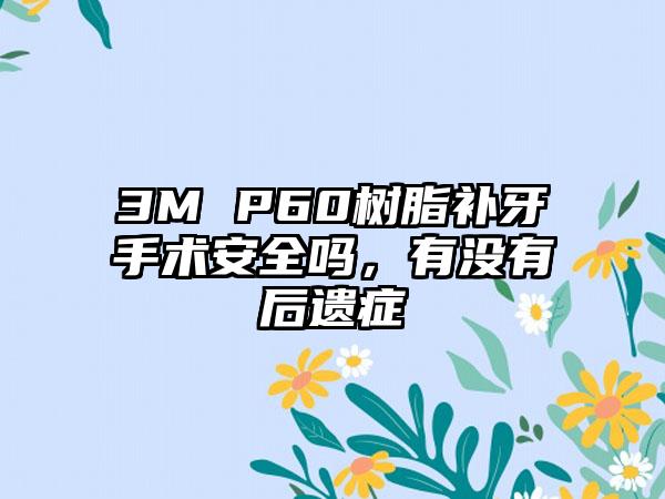 3M P60树脂补牙手术安全吗，有没有后遗症