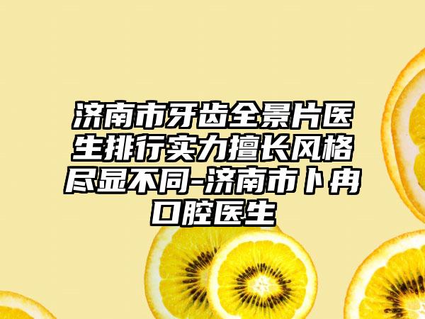 济南市牙齿全景片医生排行实力擅长风格尽显不同-济南市卜冉口腔医生