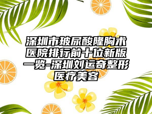 深圳市玻尿酸隆胸术医院排行前十位新版一览-深圳刘运奇整形医疗美容