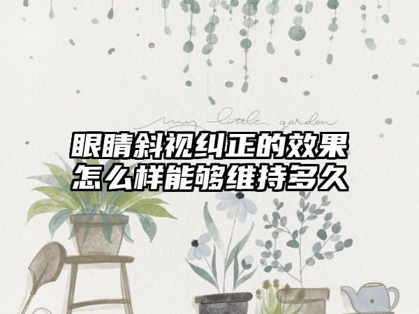 眼睛斜视纠正的效果怎么样能够维持多久