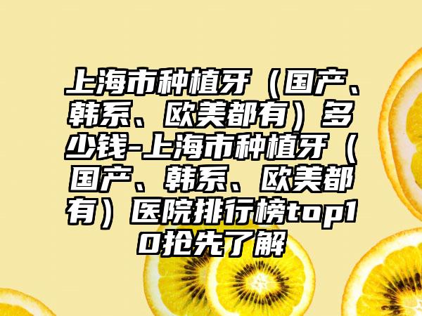 上海市种植牙（国产、韩系、欧美都有）多少钱-上海市种植牙（国产、韩系、欧美都有）医院排行榜top10抢先了解