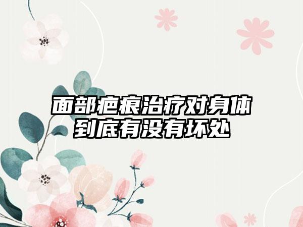 面部疤痕治疗对身体到底有没有坏处