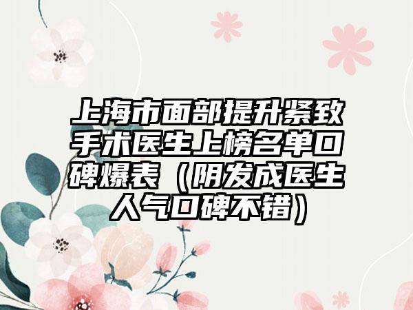 上海市面部提升紧致手术医生上榜名单口碑爆表（阴发成医生人气口碑不错）