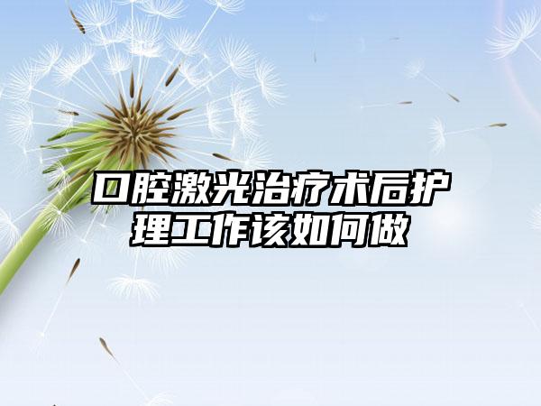 口腔激光治疗术后护理工作该如何做