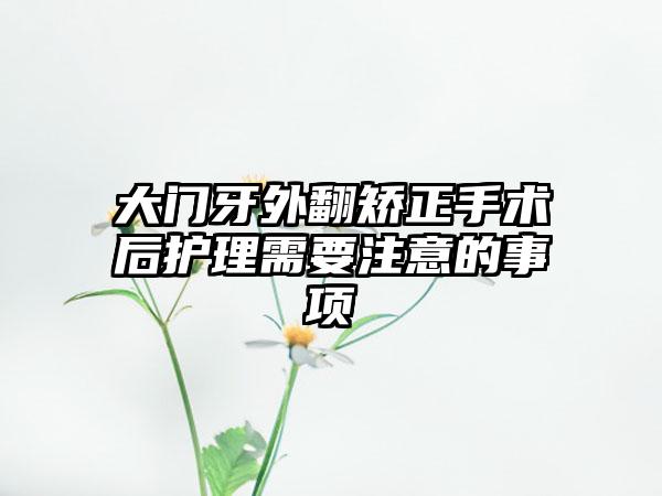 大门牙外翻矫正手术后护理需要注意的事项