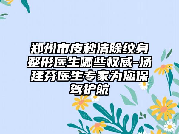 郑州市皮秒清除纹身整形医生哪些权威-汤建芬医生专家为您保驾护航