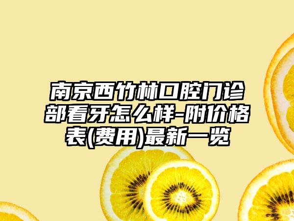 南京西竹林口腔门诊部看牙怎么样-附价格表(费用)最新一览