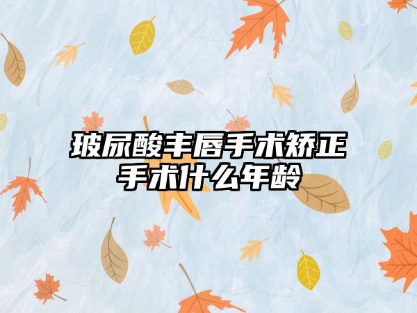 玻尿酸丰唇手术矫正手术什么年龄
