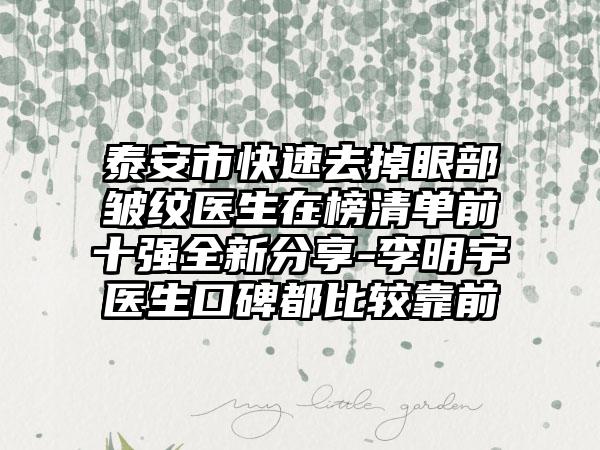 泰安市快速去掉眼部皱纹医生在榜清单前十强全新分享-李明宇医生口碑都比较靠前