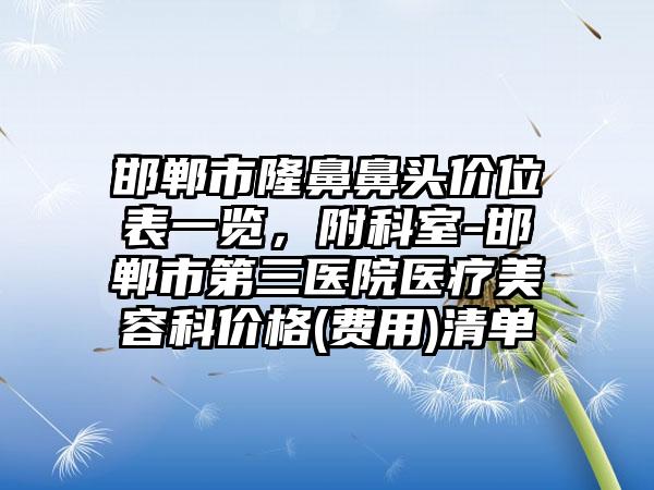 邯郸市隆鼻鼻头价位表一览，附科室-邯郸市第三医院医疗美容科价格(费用)清单
