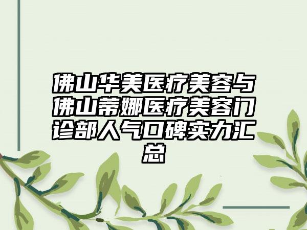 佛山华美医疗美容与佛山蒂娜医疗美容门诊部人气口碑实力汇总