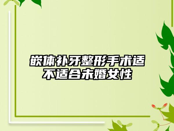 嵌体补牙整形手术适不适合未婚女性
