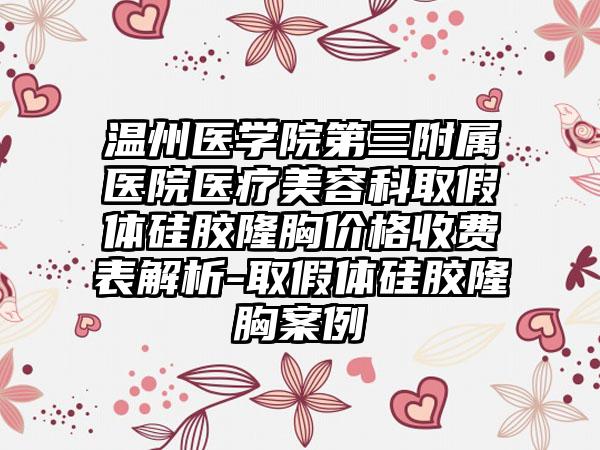 温州医学院第三附属医院医疗美容科取假体硅胶隆胸价格收费表解析-取假体硅胶隆胸案例