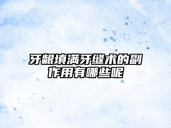 牙龈填满牙缝术的副作用有哪些呢
