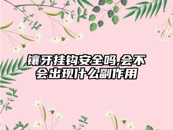 镶牙挂钩安全吗,会不会出现什么副作用