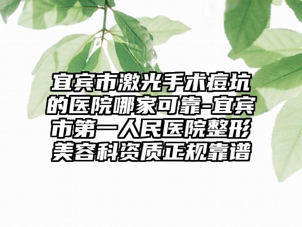 宜宾市激光手术痘坑的医院哪家可靠-宜宾市第一人民医院整形美容科资质正规靠谱