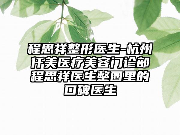程思祥整形医生-杭州仟美医疗美容门诊部程思祥医生整圈里的口碑医生