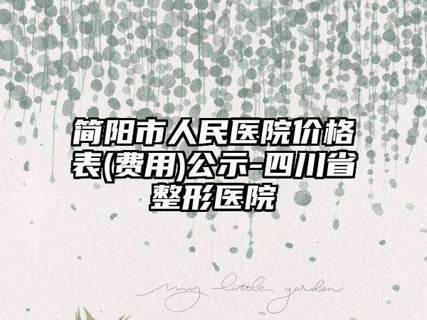 简阳市人民医院价格表(费用)公示-四川省整形医院