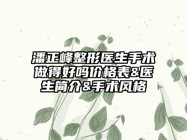 潘正峰整形医生手术做得好吗价格表&医生简介&手术风格