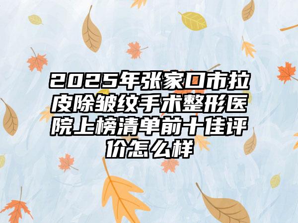 2025年张家口市拉皮除皱纹手术整形医院上榜清单前十佳评价怎么样