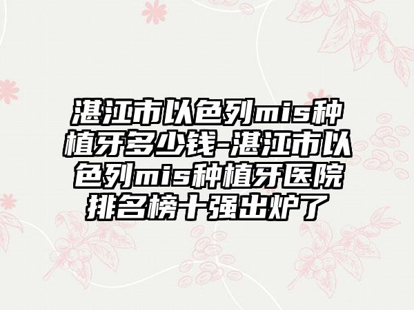 湛江市以色列mis种植牙多少钱-湛江市以色列mis种植牙医院排名榜十强出炉了