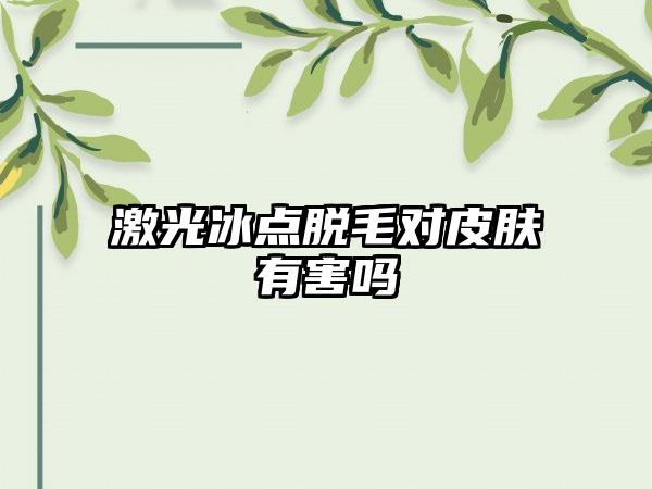 激光冰点脱毛对皮肤有害吗