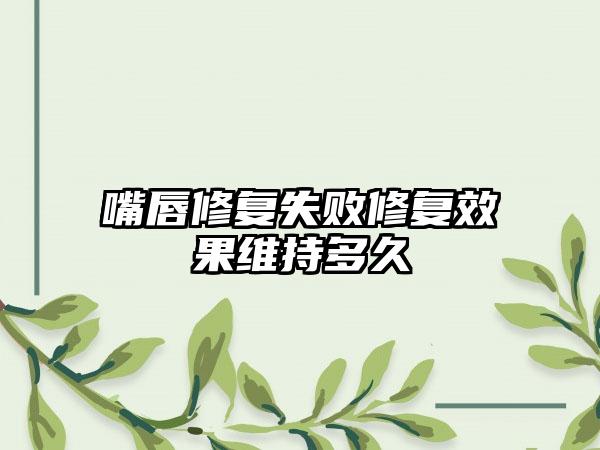 嘴唇修复失败修复效果维持多久