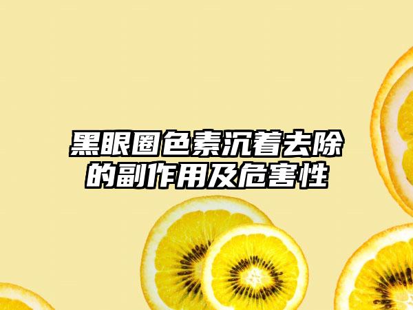 黑眼圈色素沉着去除的副作用及危害性