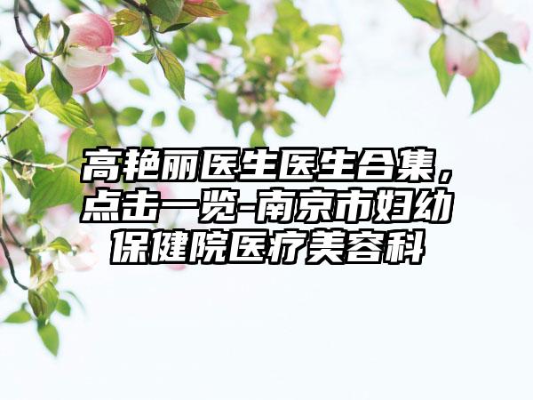 高艳丽医生医生合集，点击一览-南京市妇幼保健院医疗美容科