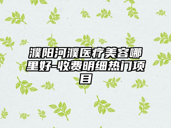 濮阳河濮医疗美容哪里好-收费明细热门项目