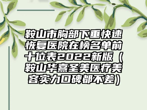 鞍山市胸部下垂快速恢复医院在榜名单前十位表2022新版（鞍山华熹圣美医疗美容实力口碑都不差）