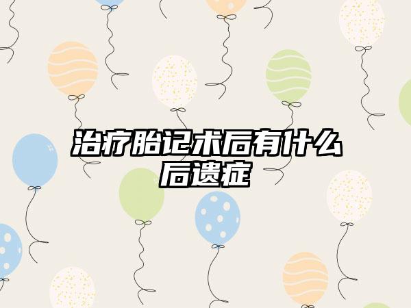 治疗胎记术后有什么后遗症