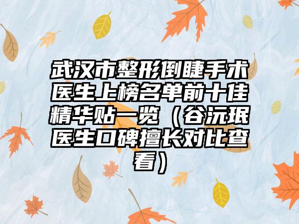 武汉市整形倒睫手术医生上榜名单前十佳精华贴一览（谷沅珉医生口碑擅长对比查看）
