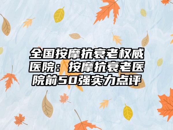 全国按摩抗衰老权威医院：按摩抗衰老医院前50强实力点评