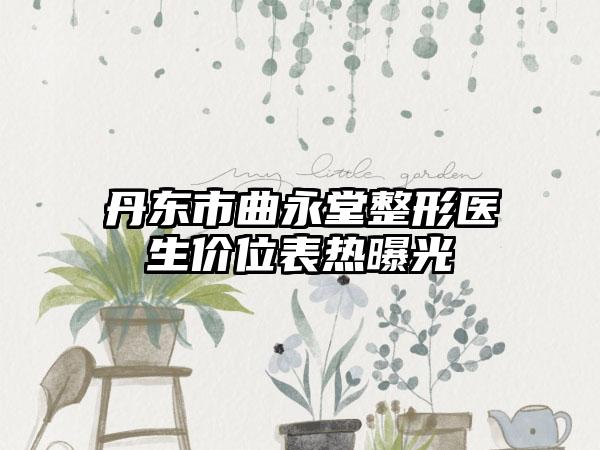 丹东市曲永堂整形医生价位表热曝光