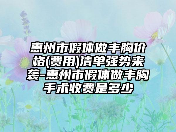 惠州市假体做丰胸价格(费用)清单强势来袭-惠州市假体做丰胸手术收费是多少