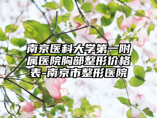 南京医科大学第一附属医院胸部整形价格表-南京市整形医院