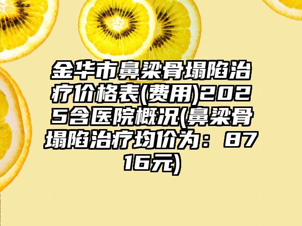 金华市鼻梁骨塌陷治疗价格表(费用)2025含医院概况(鼻梁骨塌陷治疗均价为：8716元)