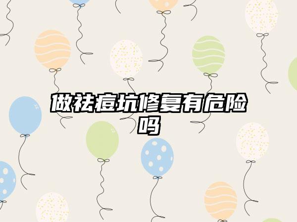 做祛痘坑修复有危险吗