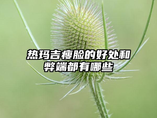 热玛吉瘦脸的好处和弊端都有哪些
