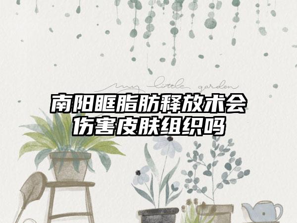 南阳眶脂肪释放术会伤害皮肤组织吗