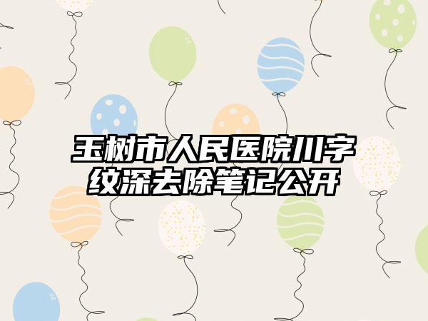 玉树市人民医院川字纹深去除笔记公开