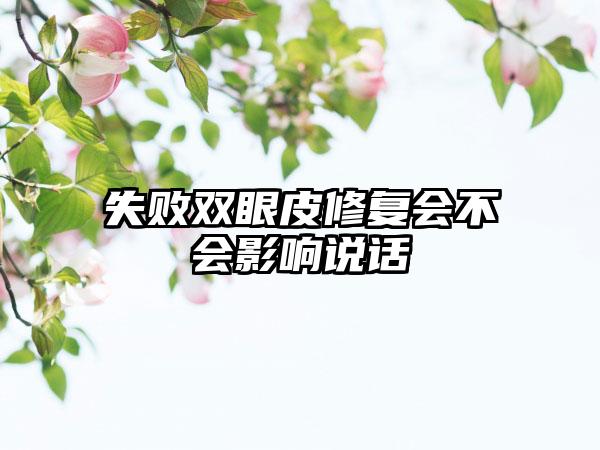 失败双眼皮修复会不会影响说话