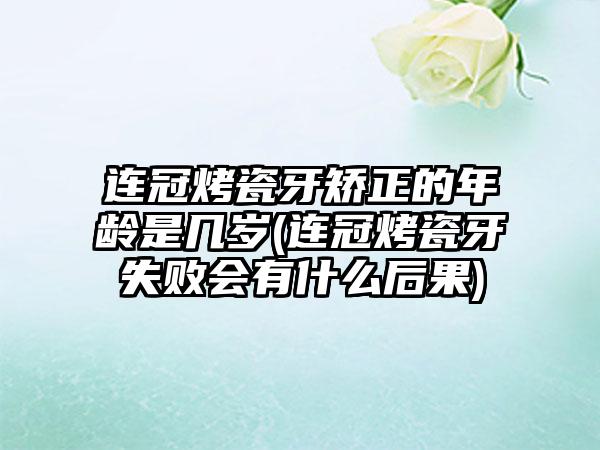 连冠烤瓷牙矫正的年龄是几岁(连冠烤瓷牙失败会有什么后果)