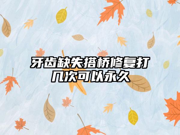 牙齿缺失搭桥修复打几次可以永久